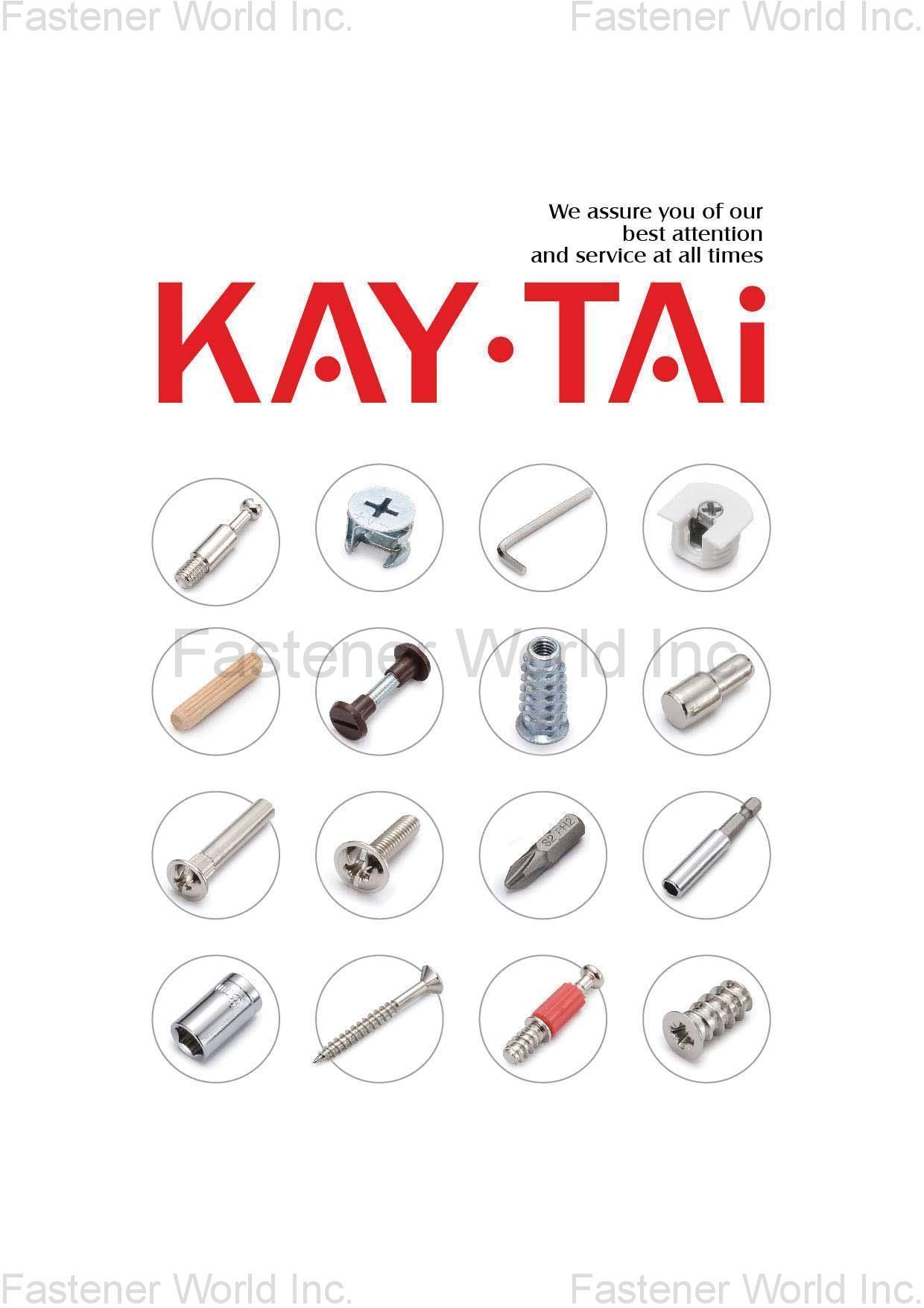 KAY-TAI FASTENERS INDUSTRIAL CO., LTD  , KD FITTINGS,Dowels,Zinc Alloy Cams,Quick Assembly Dowels,Eccentric  ASSEMBLY TOOLS & PARTS,Wrench,Allen Keys,Wooden Dowelsm,Plastic Cover Caps  Nuts,D Nuts,E Nuts,Insert Nuts,Sleeve Nuts,Connecting Nuts,Rivets,Cross Dowels,Nylon Nuts. SHELF SUPPORTS,Steel Pins,Glass Shelf Supports,Steel Shelf Supports,Supporting Pins  SCREWS,Chipboard Screws,HI-LO Screws,Coating Screws,EURO Screws,Furniture Screws,Countersunk Screws,Pan Head Screws,JCBB / JCBC / JCBD Screws,Machine Screws,Knob Screws,Connecting Screws,5/32