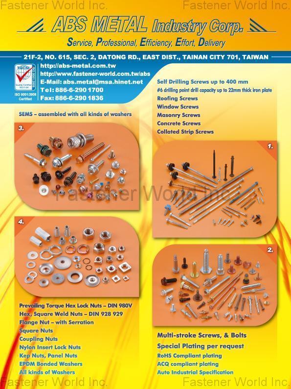 ABS METAL INDUSTRY CORP.  , SEMS - assembled with all kinds of washers, Self Drilling Screws, Roofing Screws, Window Screws, Masonry Screws, Concrete Screws, Collated Strip Screws, Prevailing Torque Hex Lock Nuts, Hex, Square Weld Nuts, Flange Nut, Square Nuts, Coupling Nuts, Nylon Insert Lock Nuts, Kep Nuts, Panel Nuts, EPDM Bonded Washers, All kind of Washers, Multi-stroke Screws & Bolts , Drywall Screws