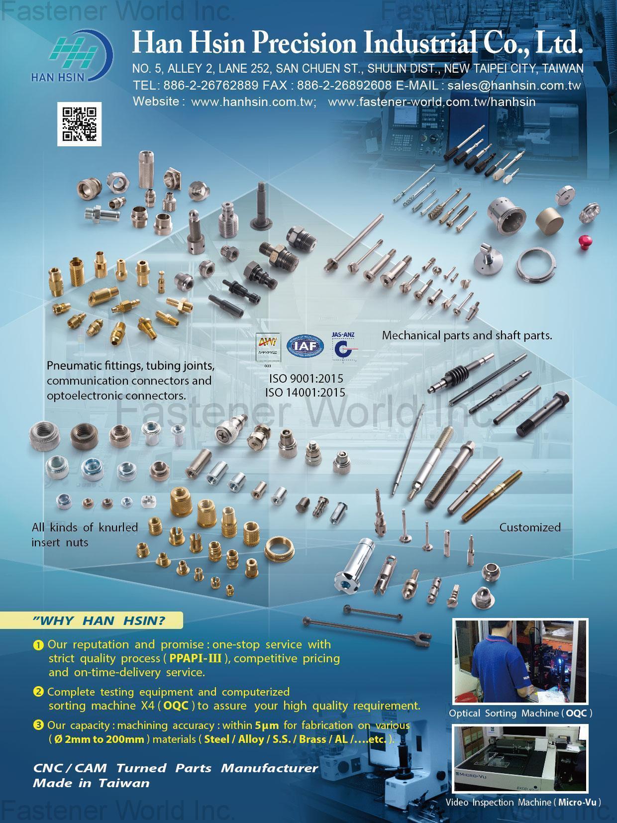 HAN HSIN PRECISION INDUSTRIAL CO., LTD. (Hanhsin) , CNC/CAM Turned parts, Various Pneumatic fittings, tubing joints, communication connectors and optoelectronic connectors. Various mechanical parts and shaft parts.Various nuts which use in chassis, Various copper nuts that insert into plastic shell and Various fasteners. , Insert Nuts