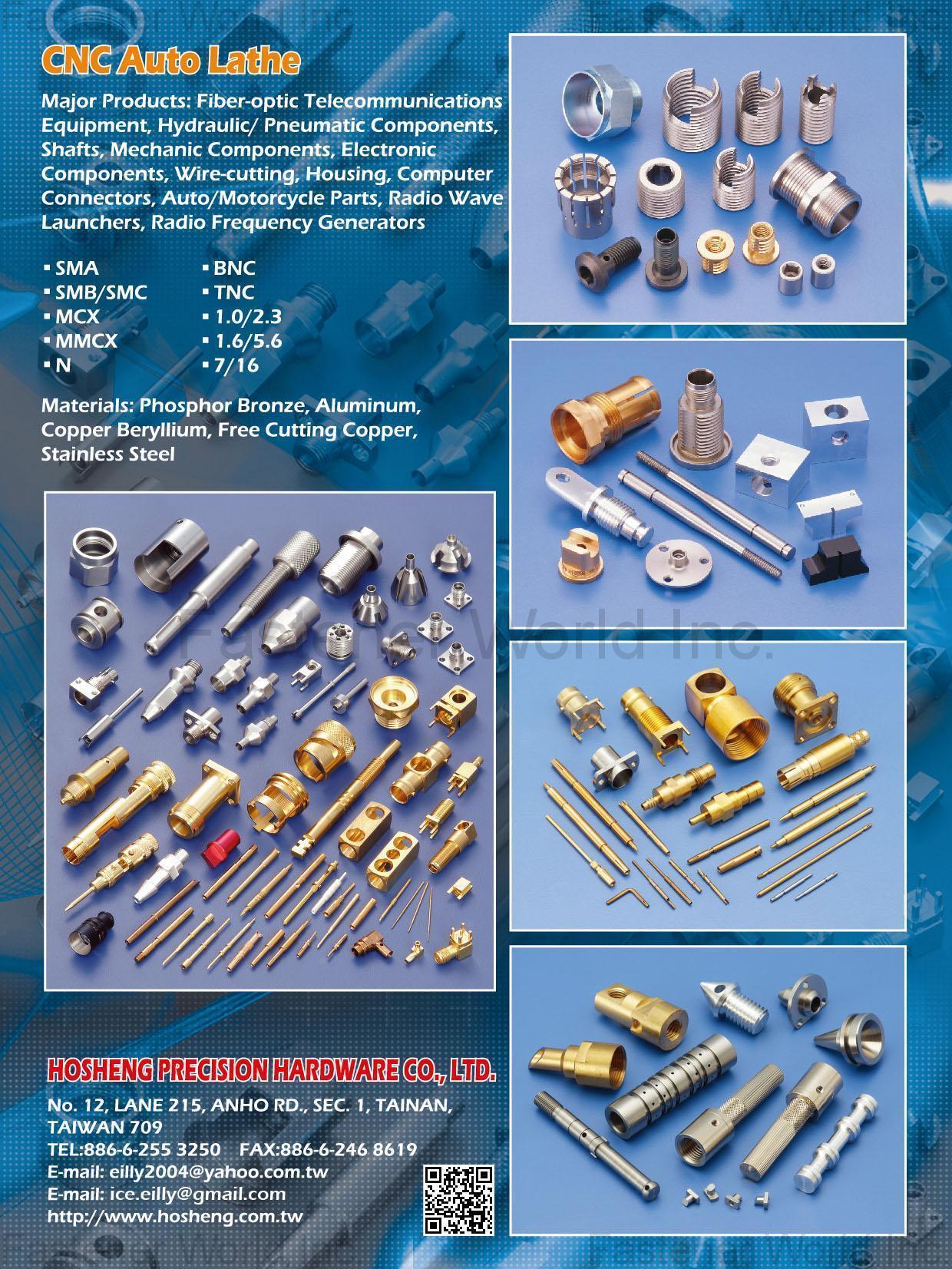 HOSHENG PRECISION HARDWARE CO., LTD.  , CNC Auto Lathe, Fiber-optic Telecommunications Equipment, Hydraulic / Pneumatic Components, Shafts, Mechanic Components, Electronic Components, Wire-cutting, Housing, Computer Connectors, Auto/Motorcycle Parts, Radio Wave Launchers, Radio Frequency Generators